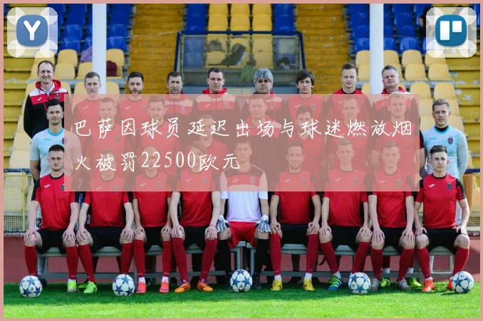 巴萨因球员延迟出场与球迷燃放烟火被罚22500欧元