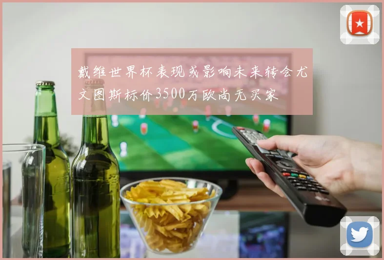 戴维世界杯表现或影响未来转会尤文图斯标价3500万欧尚无买家