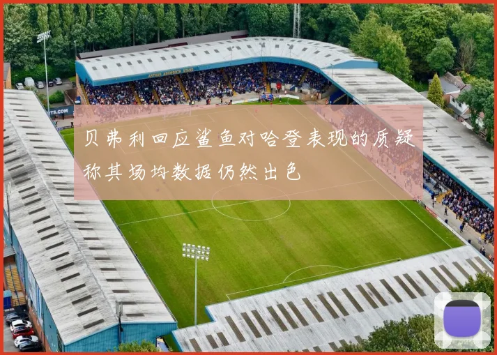 贝弗利回应鲨鱼对哈登表现的质疑称其场均数据仍然出色