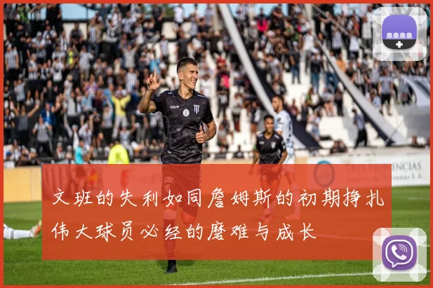 文班的失利如同詹姆斯的初期挣扎伟大球员必经的磨难与成长