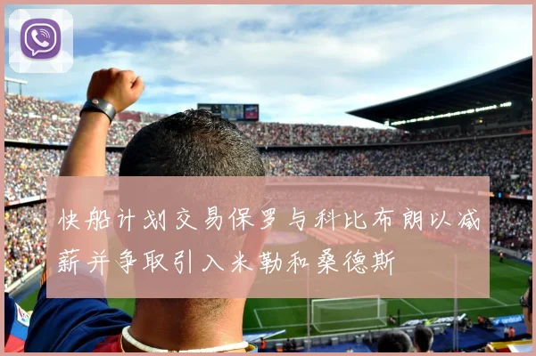 快船计划交易保罗与科比布朗以减薪并争取引入米勒和桑德斯