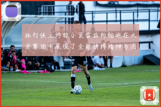 独行侠主帅称小莫雷兹约翰逊在大学赛场中展现了全能拼搏精神与团队奉献精神