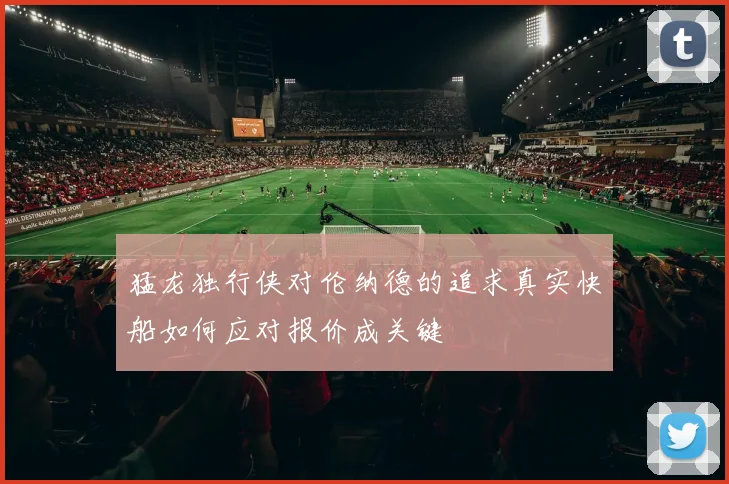 猛龙独行侠对伦纳德的追求真实快船如何应对报价成关键